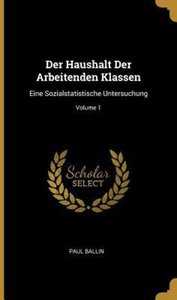 Der Haushalt Der Arbeitenden Klassen: Eine Sozialstatistische Untersuchung; Volume 1