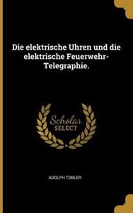 Die Elektrische Uhren Und Die Elektrische Feuerwehr-Telegraphie.