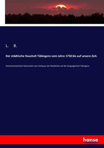 Der städtische Haushalt Tübingens vom Jahre 1750 bis auf unsere Zeit.