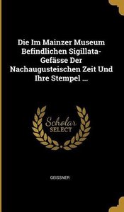 Die Im Mainzer Museum Befindlichen Sigillata-Gefässe Der Nachaugusteischen Zeit Und Ihre Stempel ...
