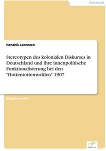 Stereotypen des kolonialen Diskurses in Deutschland und ihre innenpolitische Funktionalisierung bei den 'Hottentottenwahlen' 1907