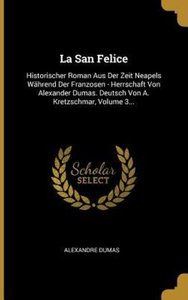 La San Felice: Historischer Roman Aus Der Zeit Neapels Während Der Franzosen - Herrschaft Von Alexander Dumas. Deutsch Von A. Kretzsc